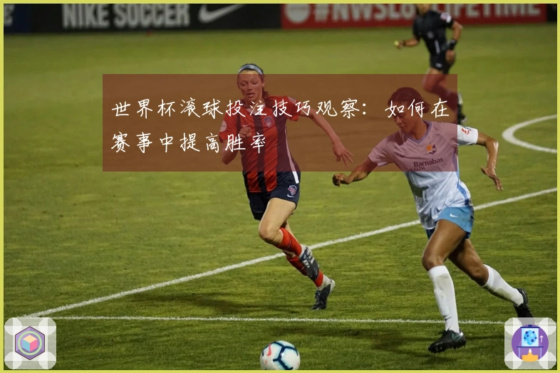 世界杯滚球投注技巧观察：如何在赛事中提高胜率