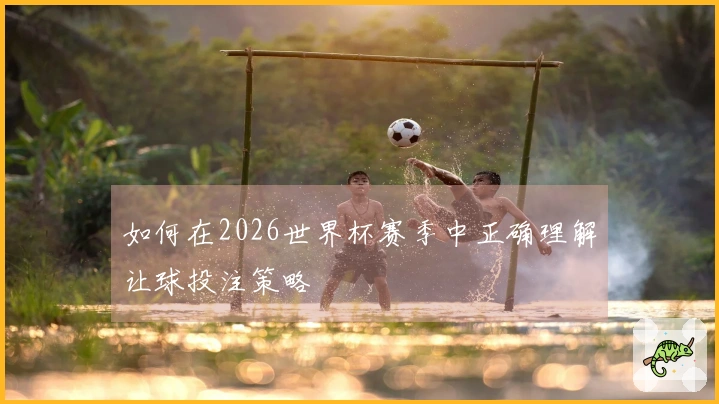 如何在2026世界杯赛季中正确理解让球投注策略