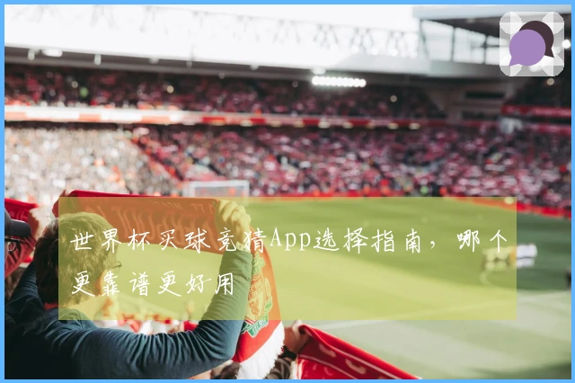 世界杯买球竞猜App选择指南，哪个更靠谱更好用