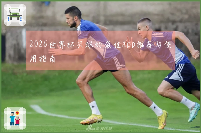 2026世界杯买球的最佳App推荐与使用指南