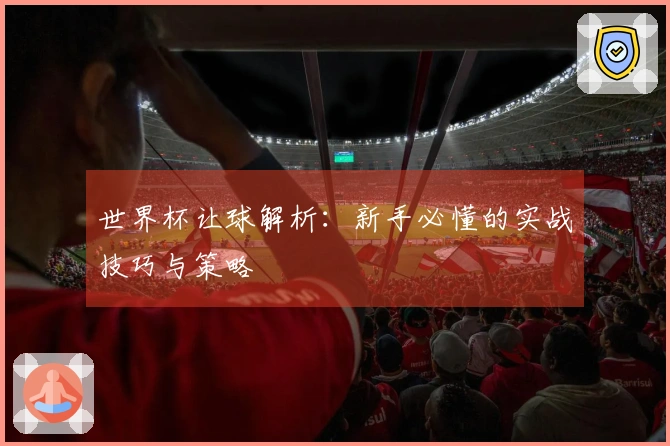 世界杯让球解析：新手必懂的实战技巧与策略