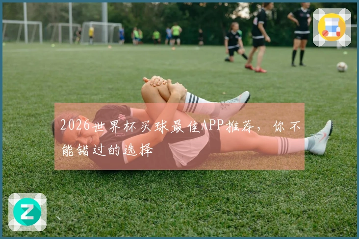 2026世界杯买球最佳APP推荐，你不能错过的选择
