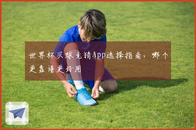 世界杯买球竞猜App选择指南，哪个更靠谱更好用