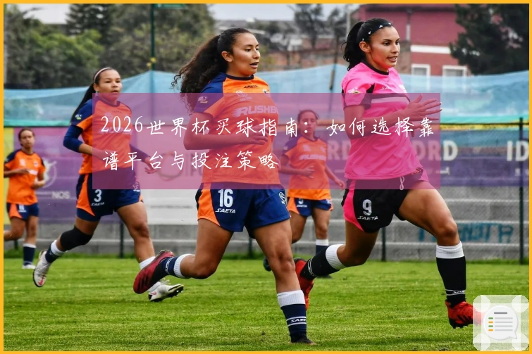 2026世界杯买球指南：如何选择靠谱平台与投注策略