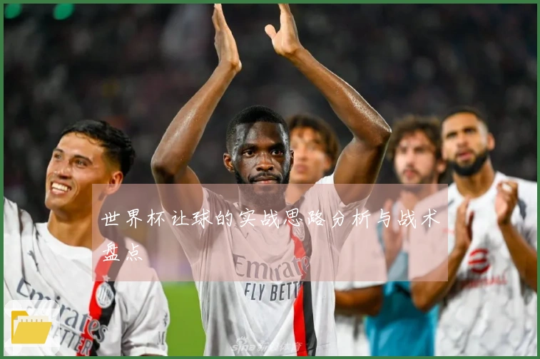世界杯让球的实战思路分析与战术盘点