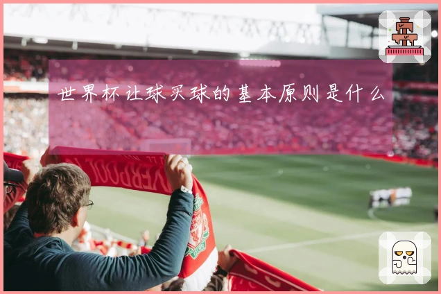 世界杯让球买球的基本原则是什么